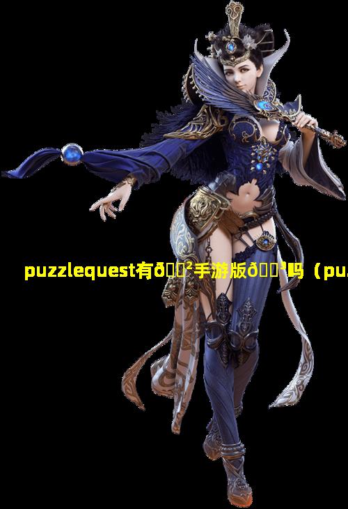 puzzlequest有🌲手游版🐳吗（puzzle games download）